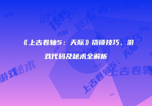 《上古卷轴5：天际》撬锁技巧、游戏代码及秘术全解析