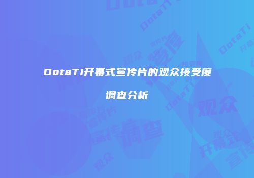 DotaTi开幕式宣传片的观众接受度调查分析