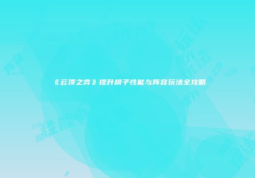 《云顶之弈》提升棋子性能与阵容玩法全攻略
