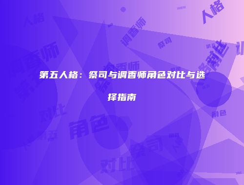 第五人格：祭司与调香师角色对比与选择指南