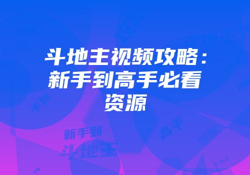斗地主视频攻略：新手到高手必看资源