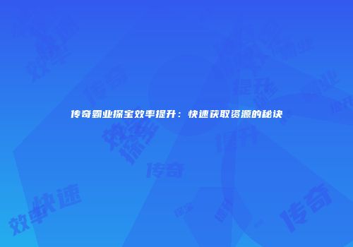 传奇霸业探宝效率提升：快速获取资源的秘诀