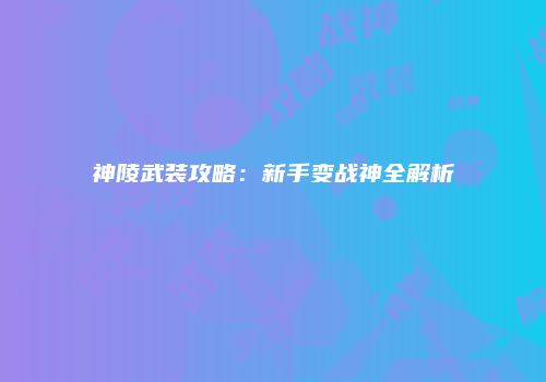 神陵武装攻略：新手变战神全解析
