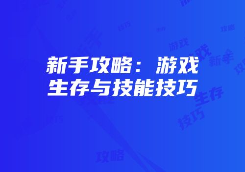 新手攻略：游戏生存与技能技巧