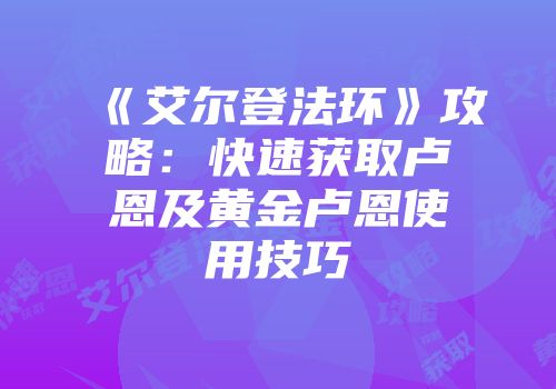 《艾尔登法环》攻略：快速获取卢恩及黄金卢恩使用技巧