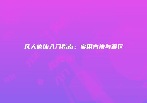 凡人修仙入门指南：实用方法与误区