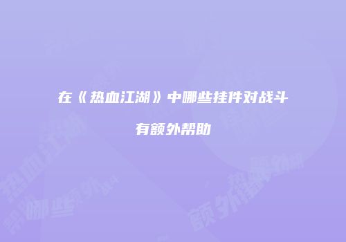 在《热血江湖》中哪些挂件对战斗有额外帮助