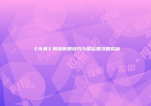 《光遇》拇指使用技巧与键位图攻略揭秘