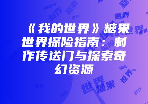 《我的世界》糖果世界探险指南：制作传送门与探索奇幻资源