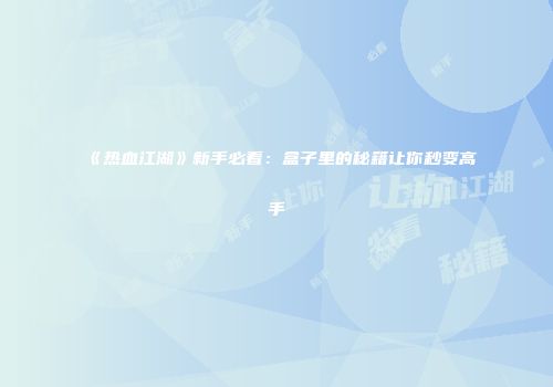 《热血江湖》新手必看：盒子里的秘籍让你秒变高手