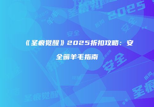 《圣痕觉醒》2025折扣攻略：安全薅羊毛指南
