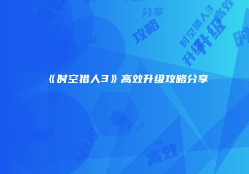 《时空猎人3》高效升级攻略分享
