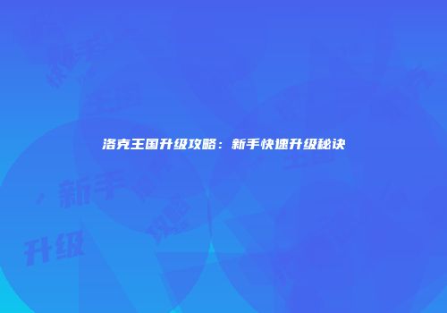 洛克王国升级攻略：新手快速升级秘诀