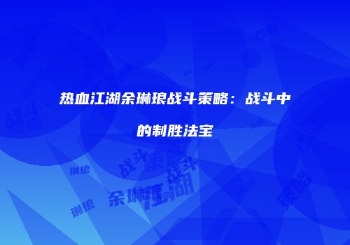 热血江湖余琳琅战斗策略：战斗中的制胜法宝