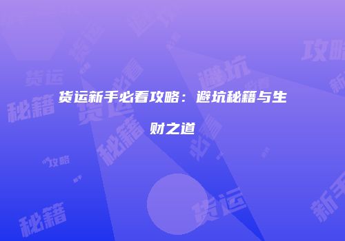 货运新手必看攻略：避坑秘籍与生财之道