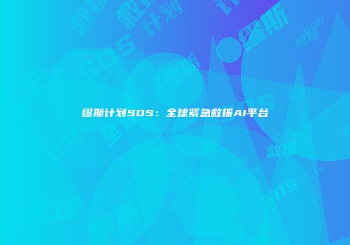 缪斯计划SOS：全球紧急救援AI平台