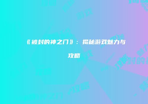 《被封的神之门》：揭秘游戏魅力与攻略
