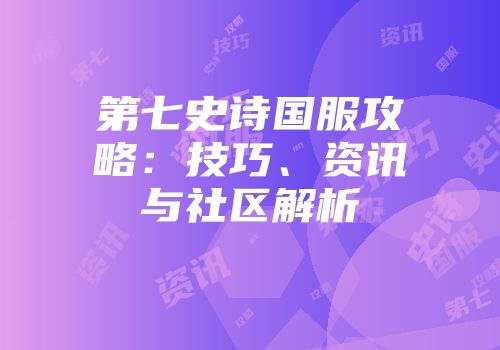 第七史诗国服攻略：技巧、资讯与社区解析