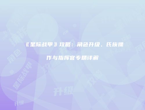 《星际战甲》攻略：角色升级、氏族操作与指挥官专精详解