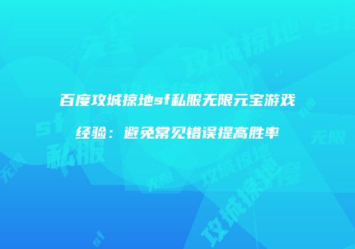 百度攻城掠地sf私服无限元宝游戏经验：避免常见错误提高胜率
