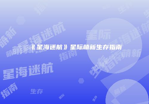 《星海迷航》星际萌新生存指南