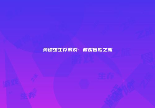 鼻涕虫生存游戏：微观冒险之旅