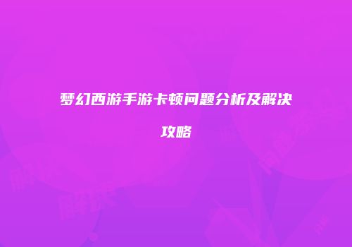 梦幻西游手游卡顿问题分析及解决攻略
