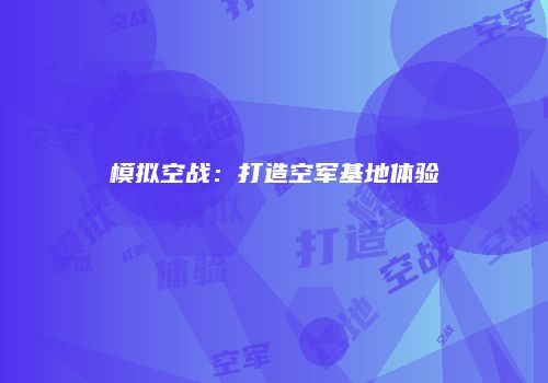 模拟空战：打造空军基地体验
