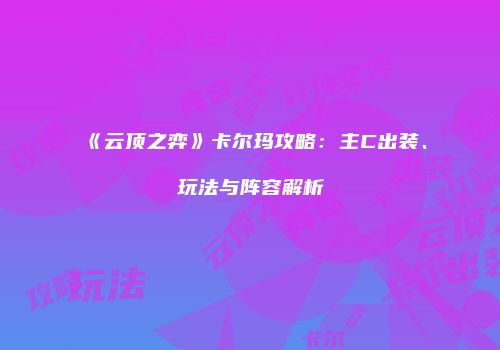 《云顶之弈》卡尔玛攻略：主C出装、玩法与阵容解析