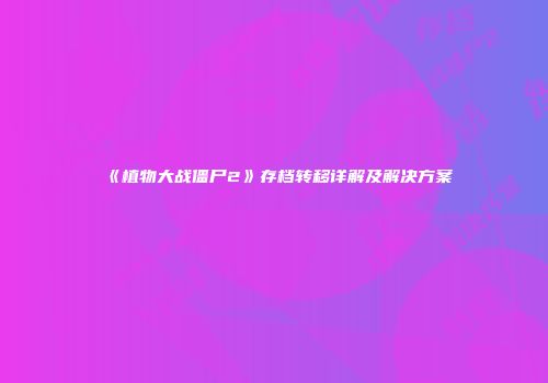 《植物大战僵尸2》存档转移详解及解决方案
