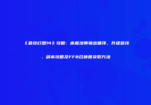 《最终幻想14》攻略：赤魔法师输出循环、升级路线、副本攻略及FF8召唤兽获取方法