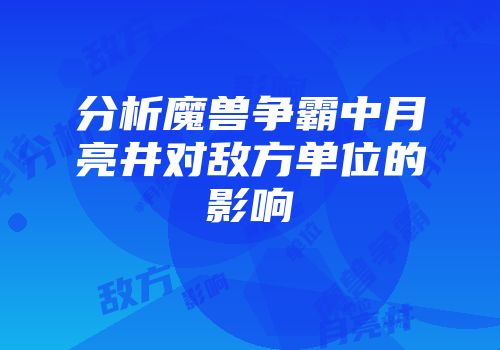 分析魔兽争霸中月亮井对敌方单位的影响