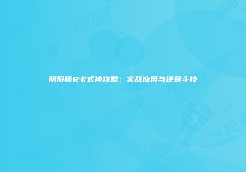 阴阳师R卡式神攻略：实战应用与逆袭斗技