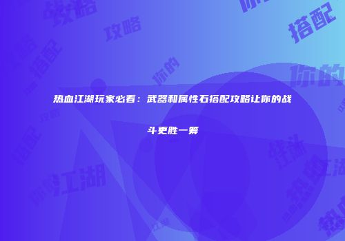 热血江湖玩家必看：武器和属性石搭配攻略让你的战斗更胜一筹