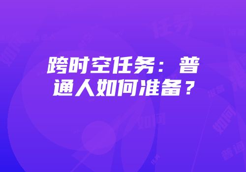 跨时空任务：普通人如何准备？