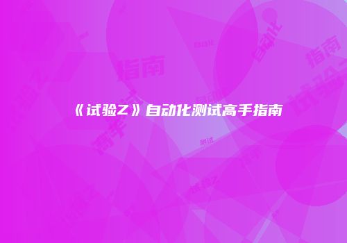 《试验Z》自动化测试高手指南