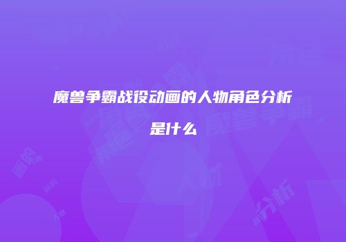 魔兽争霸战役动画的人物角色分析是什么