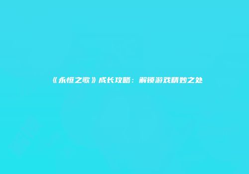 《永恒之歌》成长攻略：解锁游戏精妙之处