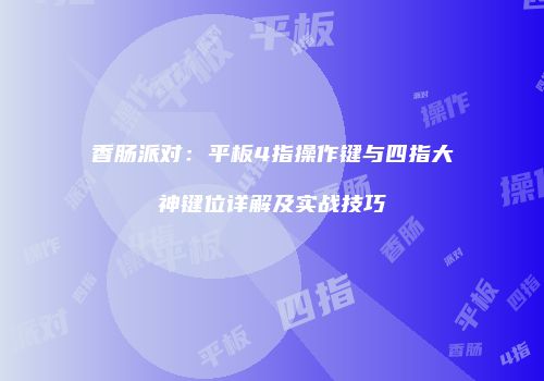 香肠派对：平板4指操作键与四指大神键位详解及实战技巧