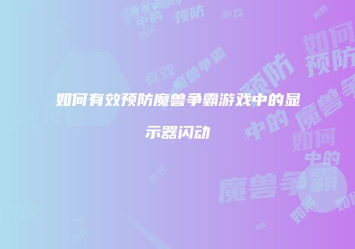 如何有效预防魔兽争霸游戏中的显示器闪动