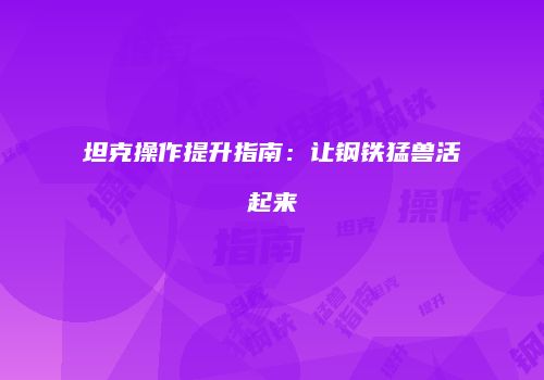 坦克操作提升指南：让钢铁猛兽活起来