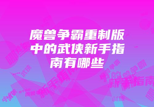 魔兽争霸重制版中的武侠新手指南有哪些