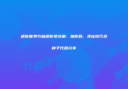 迷你世界竹林迷你号详解：地形码、寻址技巧及种子代码分享