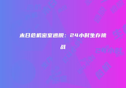 末日危机密室逃脱：24小时生存挑战