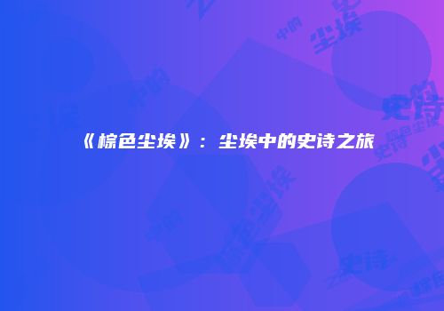 《棕色尘埃》：尘埃中的史诗之旅