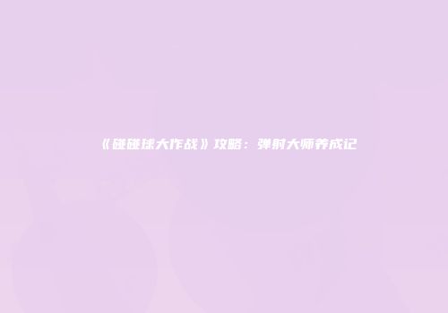 《碰碰球大作战》攻略：弹射大师养成记