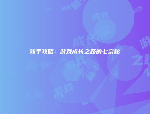 新手攻略：游戏成长之路的七宗秘
