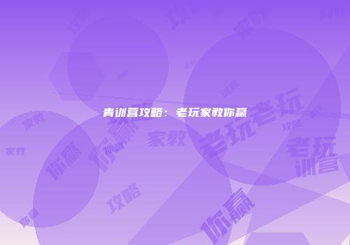 青训营攻略：老玩家教你赢