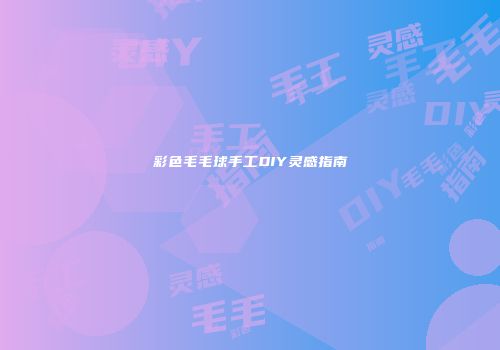 彩色毛毛球手工DIY灵感指南