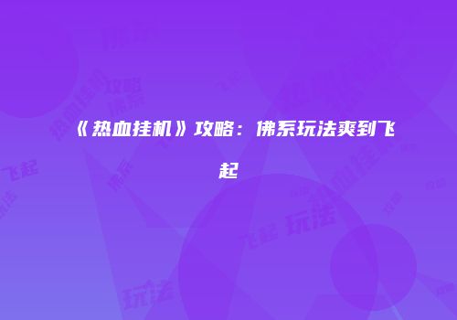 《热血挂机》攻略：佛系玩法爽到飞起